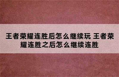 王者荣耀连胜后怎么继续玩 王者荣耀连胜之后怎么继续连胜